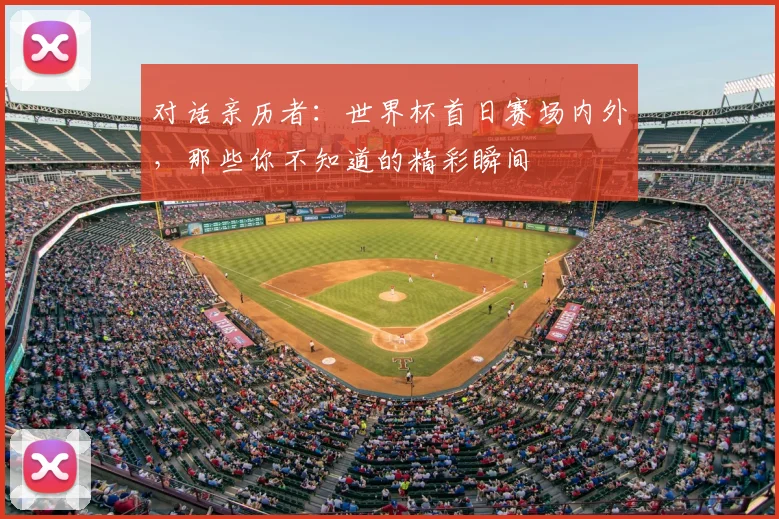 对话亲历者:世界杯首日赛场内外,那些你不知道的精彩瞬间