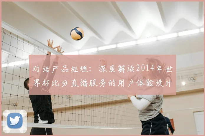 对话产品经理:深度解读2014年世界杯比分直播服务的用户体验设计