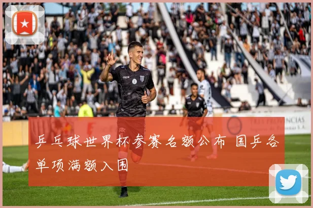 乒乓球世界杯参赛名额公布 国乒各单项满额入围