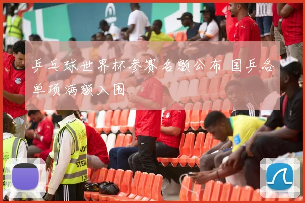 乒乓球世界杯参赛名额公布 国乒各单项满额入围