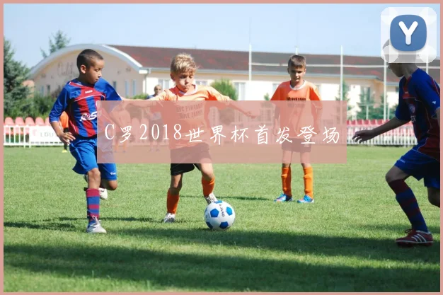 C罗2018世界杯首发登场